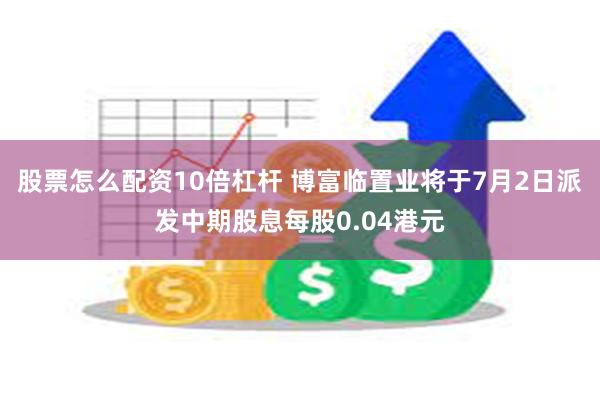 股票怎么配资10倍杠杆 博富临置业将于7月2日派发中期股息每股0.04港元