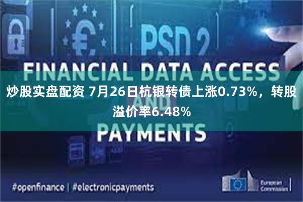 炒股实盘配资 7月26日杭银转债上涨0.73%，转股溢价率6.48%
