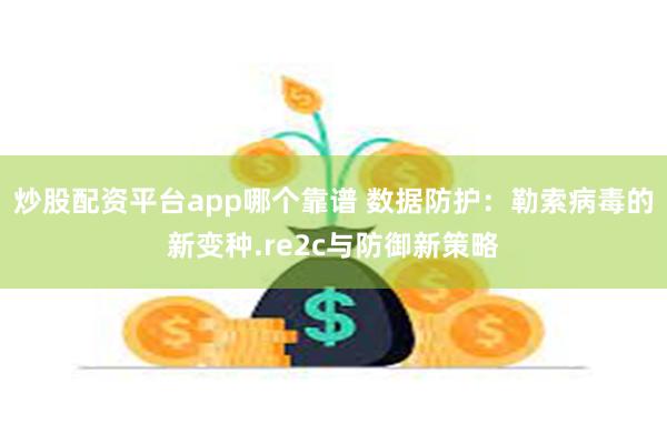 炒股配资平台app哪个靠谱 数据防护：勒索病毒的新变种.re2c与防御新策略