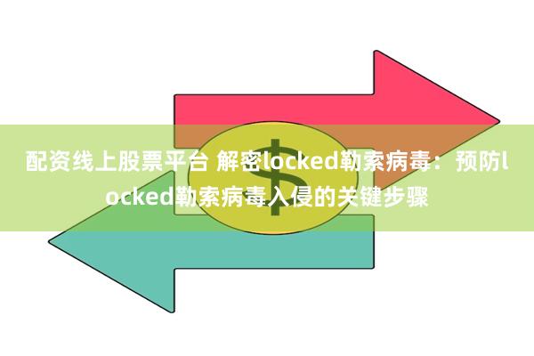 配资线上股票平台 解密locked勒索病毒：预防locked勒索病毒入侵的关键步骤