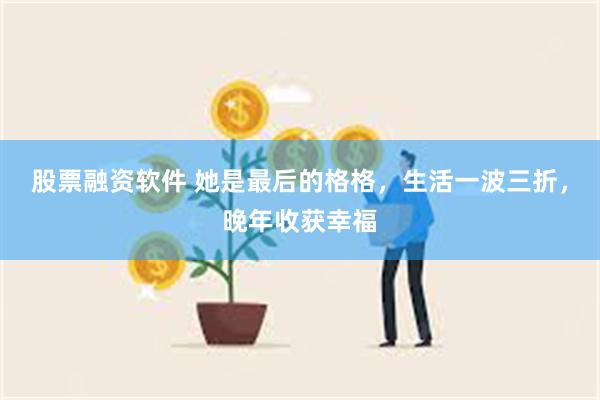 股票融资软件 她是最后的格格，生活一波三折，晚年收获幸福