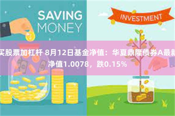 买股票加杠杆 8月12日基金净值：华夏鼎隆债券A最新净值1.0078，跌0.15%