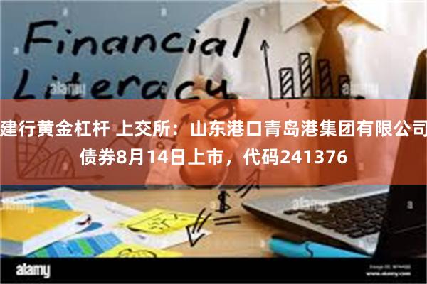 建行黄金杠杆 上交所：山东港口青岛港集团有限公司债券8月14日上市，代码241376