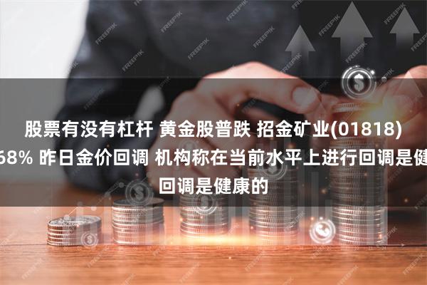 股票有没有杠杆 黄金股普跌 招金矿业(01818)跌2.68% 昨日金价回调 机构称在当前水平上进行回调是健康的