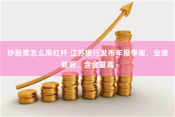 炒股票怎么用杠杆 江苏银行发布年报季报，业绩靓丽、含金量高