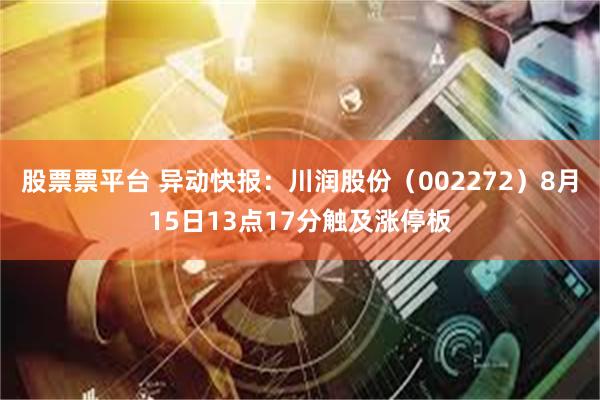 股票票平台 异动快报：川润股份（002272）8月15日13点17分触及涨停板