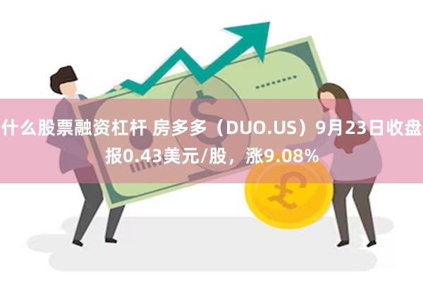 什么股票融资杠杆 房多多（DUO.US）9月23日收盘报0.43美元/股，涨9.08%