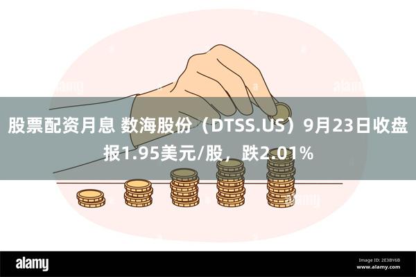 股票配资月息 数海股份（DTSS.US）9月23日收盘报1.95美元/股，跌2.01%