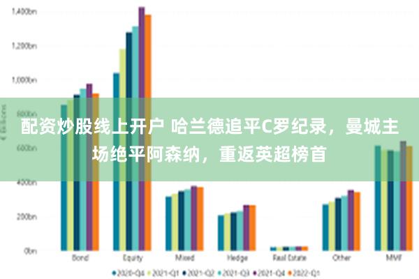 配资炒股线上开户 哈兰德追平C罗纪录，曼城主场绝平阿森纳，重返英超榜首