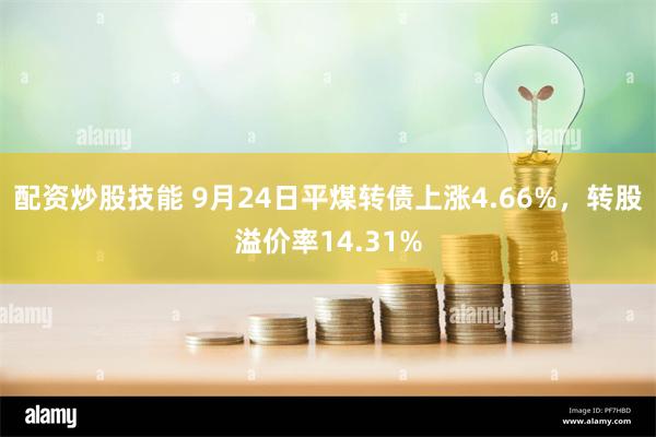 配资炒股技能 9月24日平煤转债上涨4.66%，转股溢价率14.31%