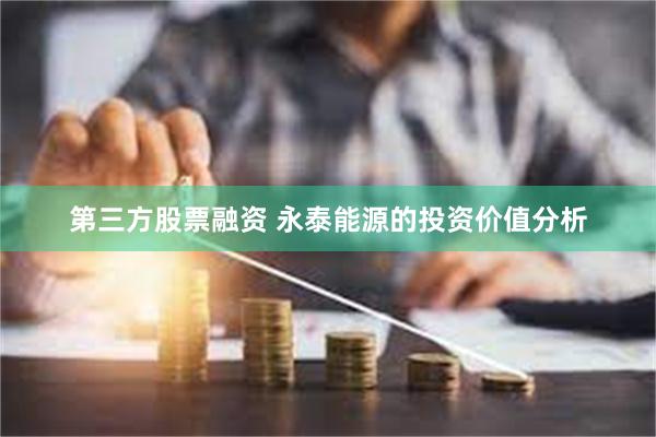 第三方股票融资 永泰能源的投资价值分析