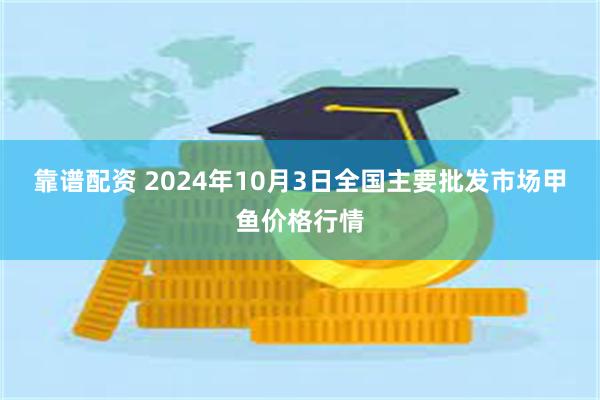 靠谱配资 2024年10月3日全国主要批发市场甲鱼价格行情