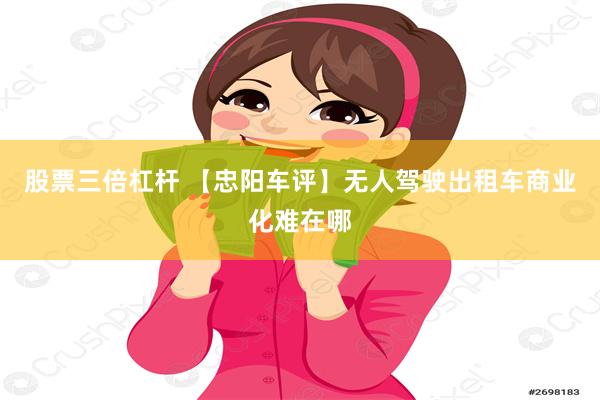 股票三倍杠杆 【忠阳车评】无人驾驶出租车商业化难在哪