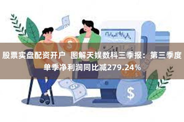 股票实盘配资开户  图解天娱数科三季报：第三季度单季净利润同比减279.24%