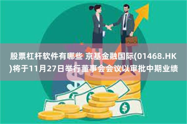 股票杠杆软件有哪些 京基金融国际(01468.HK)将于11月27日举行董事会会议以审批中期业绩