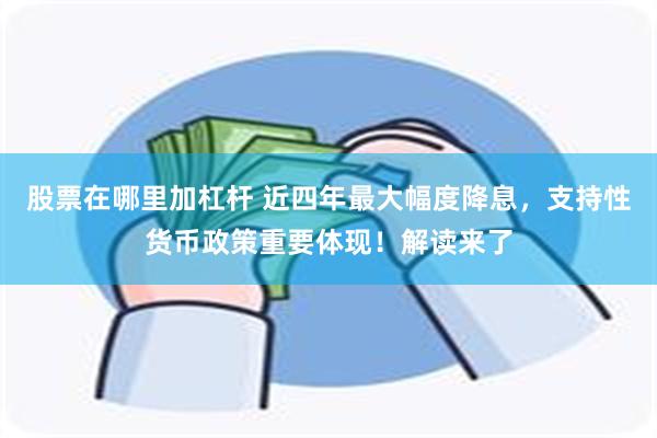 股票在哪里加杠杆 近四年最大幅度降息，支持性货币政策重要体现！解读来了