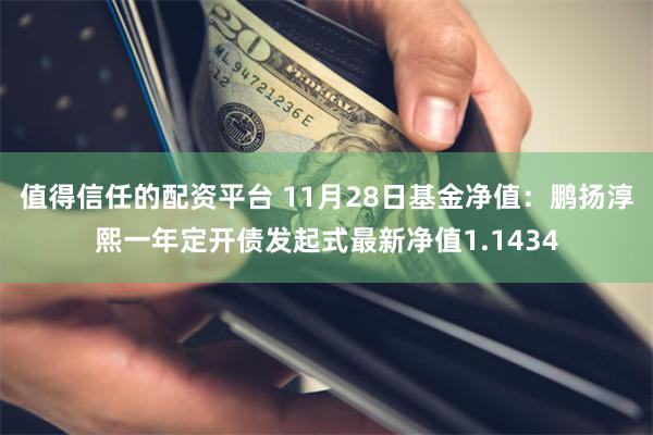 值得信任的配资平台 11月28日基金净值：鹏扬淳熙一年定开债发起式最新净值1.1434