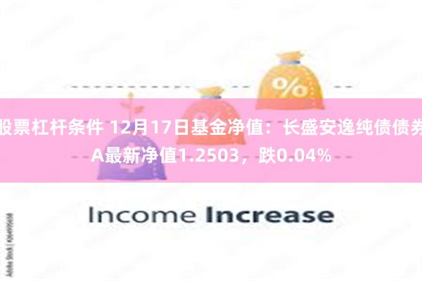 股票杠杆条件 12月17日基金净值：长盛安逸纯债债券A最新净值1.2503，跌0.04%