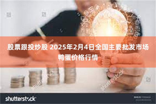 股票跟投炒股 2025年2月4日全国主要批发市场鸭蛋价格行情