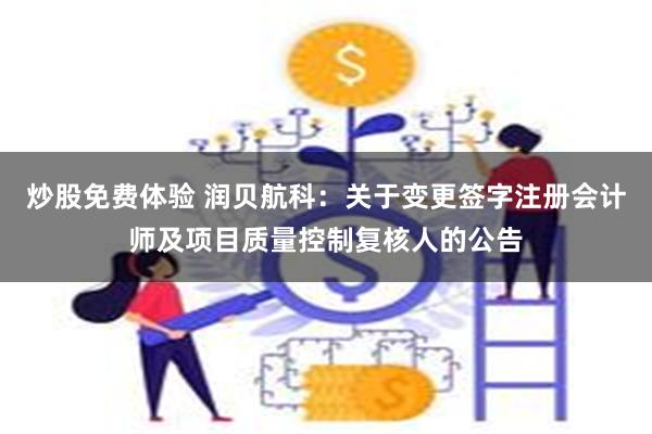 炒股免费体验 润贝航科：关于变更签字注册会计师及项目质量控制复核人的公告