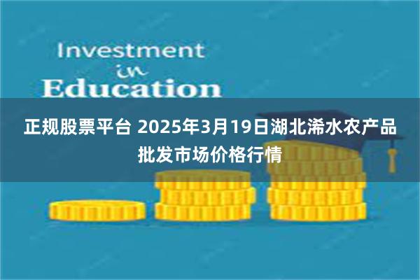 正规股票平台 2025年3月19日湖北浠水农产品批发市场价格行情